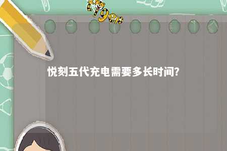 悦刻五代充电需要多长时间？ 